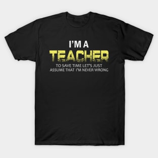 im a teacher to save time lets just assume that im never wrong T-Shirt